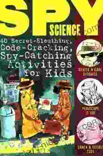 Spy Science: 40 Secret Sleuthing Code Cracking Spy Catching Activities For Kids