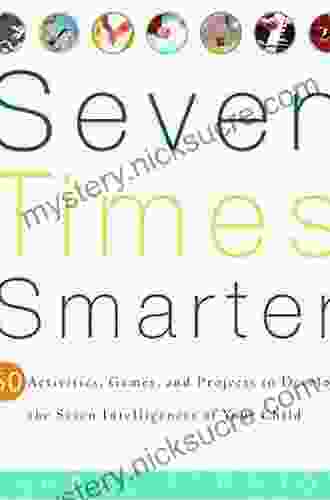 Seven Times Smarter: 50 Activities Games And Projects To Develop The Seven Intelligences Of Your Ch Ild