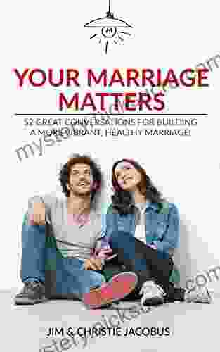 YOUR Marriage Matters: 52 Great Conversations To Build A More Vibrant Healthy Marriage