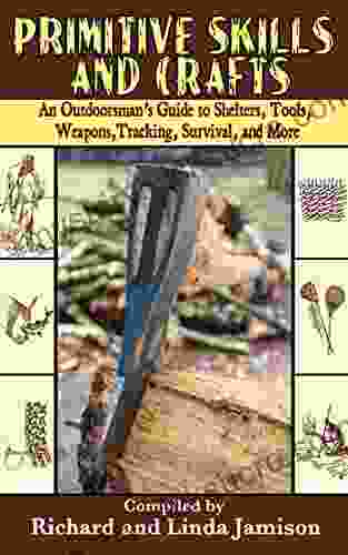 Primitive Skills And Crafts: An Outdoorsman S Guide To Shelters Tools Weapons Tracking Survival And More
