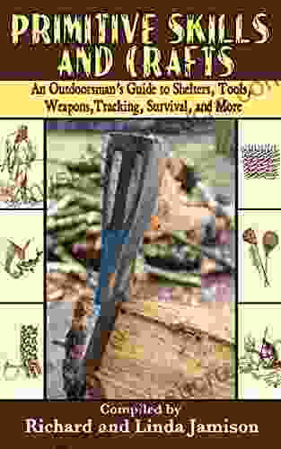 Primitive Skills and Crafts: An Outdoorsman s Guide to Shelters Tools Weapons Tracking Survival and More