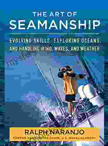 The Art Of Seamanship: Evolving Skills Exploring Oceans And Handling Wind Waves And Weather