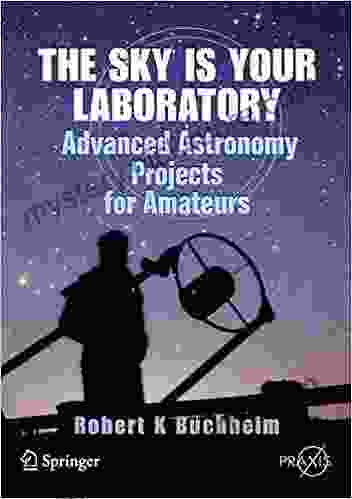 The Sky is Your Laboratory: Advanced Astronomy Projects for Amateurs (Springer Praxis Books)