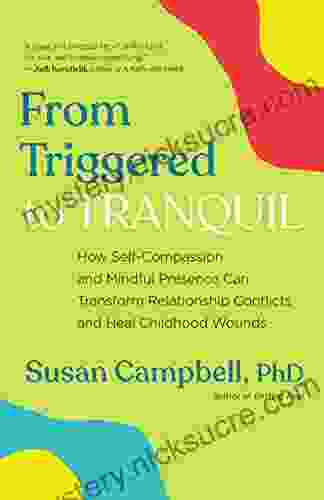From Triggered To Tranquil: How Self Compassion And Mindful Presence Can Transform Relationship Conflicts And Heal Childhood Wounds