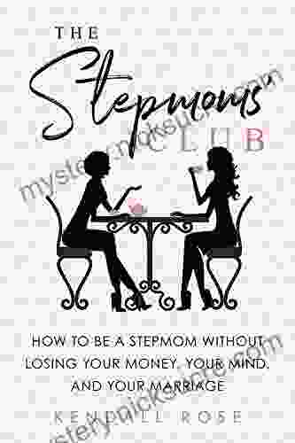 The Stepmoms Club: How To Be A Stepmom Without Losing Your Money Your Mind And Your Marriage (A Parenting Self Help To Create Happy Blended Families)