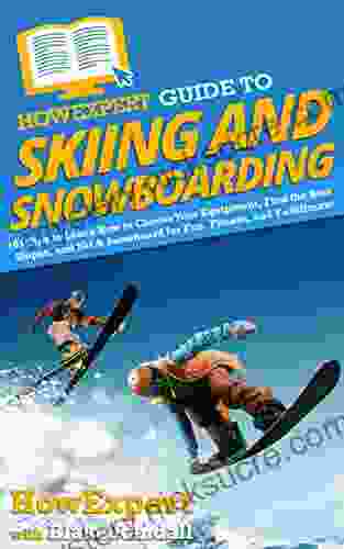 HowExpert Guide To Skiing And Snowboarding: 101 Tips To Learn How To Choose Your Equipment Find The Best Slopes And Ski Snowboard For Fun Fitness And Fulfillment