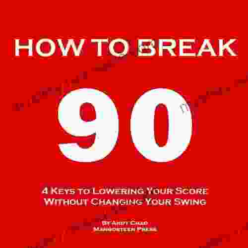 4 KEYS GOLF HOW TO BREAK 90 (An Easy Way To Lower Your Scores Make Every Shot Count Get Rid Of The Big Miss Enjoy Golf More Without Changing Your Swing ) (Golf Demystified)