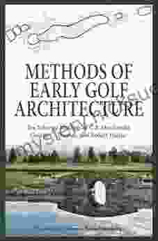 Methods Of Early Golf Architecture: The Selected Writings Of C B Macdonald George C Thomas Robert Hunter (Volume 2)
