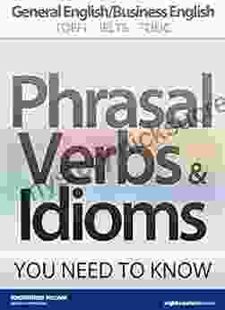 PHRASAL VERBS IDIOMS YOU NEED TO KNOW: General English/Business English TOEFL IELTS TOEIC