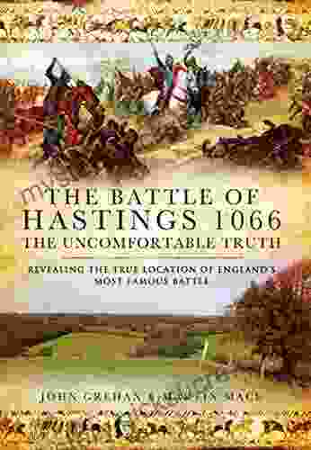 The Battle Of Hastings 1066: The Uncomfortable Truth: Revealing The True Location Of England S Most Famous Battle