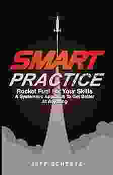 SMART Practice: Rocket Fuel For Your Skills A Systematic Approach To Get Better At Anything