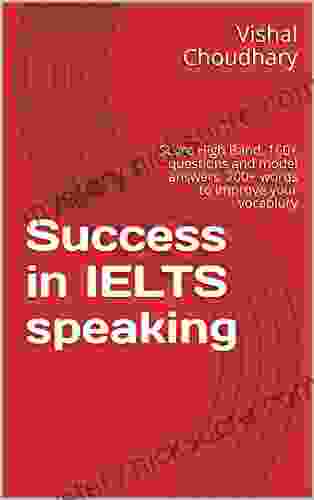 Success At IELTS Speaking Test: Score High Band 150+ Questions And Model Answers 200+ Words To Improve Your Vocabulary (IELTS Preparation)