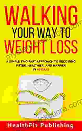 Walking Your Way To Weight Loss: A Simple Two Part Approach To Becoming Fitter Healthier And Happier In 49 Days