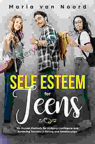 Self Esteem For Teens: Six Proven Methods For Building Confidence And Achieving Success In Dating And Relationships