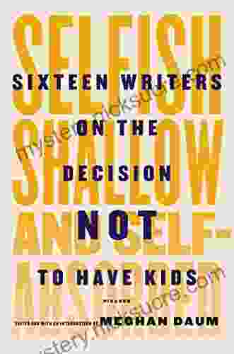 Selfish Shallow And Self Absorbed: Sixteen Writers On The Decision Not To Have Kids