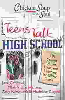 Chicken Soup For The Soul: Teens Talk High School: 101 Stories Of Life Love And Learning For Older Teens