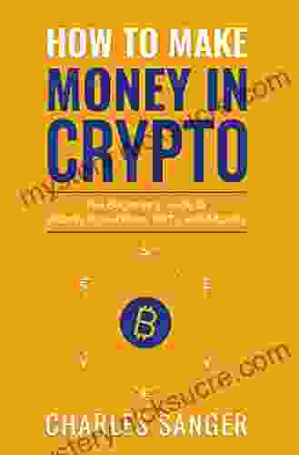 How to Make Money in Crypto: The Beginner s Guide to Bitcoin Blockchains NFTs and Altcoins