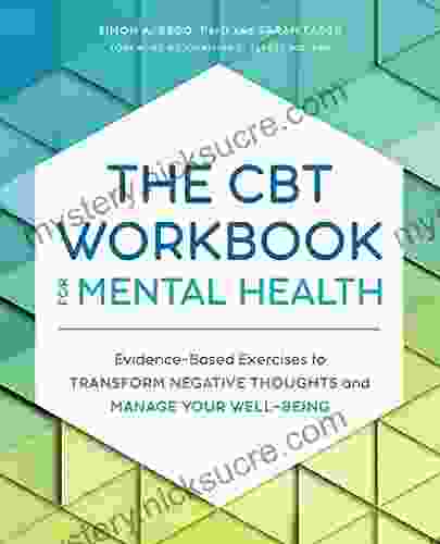 The CBT Workbook For Mental Health: Evidence Based Exercises To Transform Negative Thoughts And Manage Your Well Being