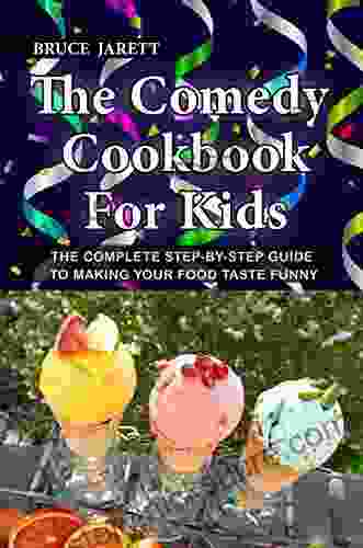 The Comedy Cookbook For Kids: The Complete Step By Step Guide To Making Your Food Taste Funny