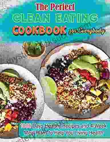 The Perfect Clean Eating Cookbook For Everybody With 1000 Days Healthy Recipes And 4 Week Meal Plans To Help You Living Health