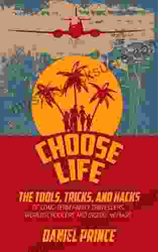 Choose Life: The Tools Tricks and Hacks of Long Term Family Travellers Worldschoolers and Digital Nomads