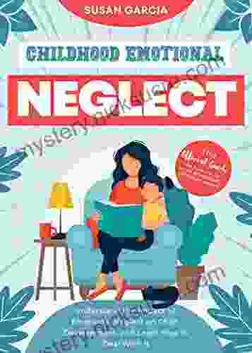 Childhood Emotional Neglect: The Official Guide On How Not To Be An Emotionally Immature Parent Understand The Impact Of Emotional Neglect On Child Development And Learn How To Deal With It