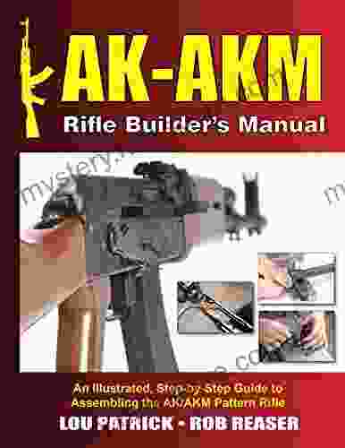 AK AKM Rifle Builder S Manual: An Illustrated Step By Step Guide To Assembling The AK/AKM Pattern Rifle