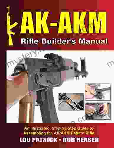 AK AKM Rifle Builder s Manual: An Illustrated Step by Step Guide to Assembling the AK/AKM Pattern Rifle