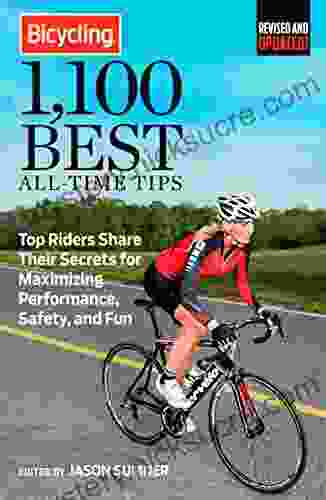 Bicycling 1 100 Best All Time Tips: Top Riders Share Their Secrets For Maximizing Performance Safety And Fun