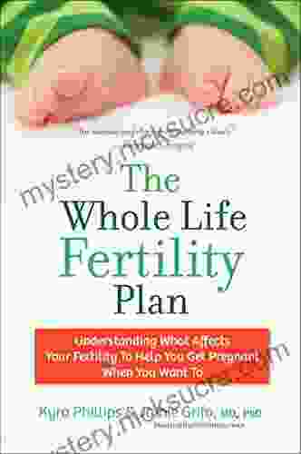 The Whole Life Fertility Plan: Understanding What Effects Your Fertility To Help You Get Pregnant When You Want To