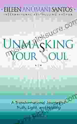 UNMASKING YOUR SOUL: A Transformational Journey Of Truth Light And Healing