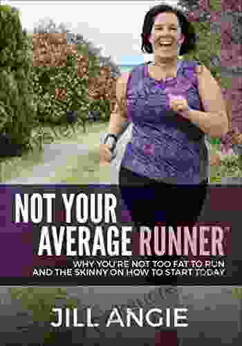 Not Your Average Runner: Why You Re Not Too Fat To Run And The Skinny On How To Start Today