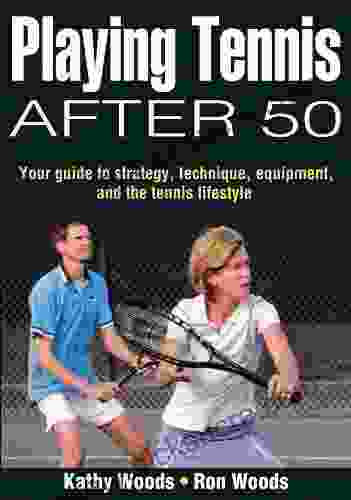 Playing Tennis After 50: Your Guide To Strategy Technique Equipment And The Tennis Lifestyle